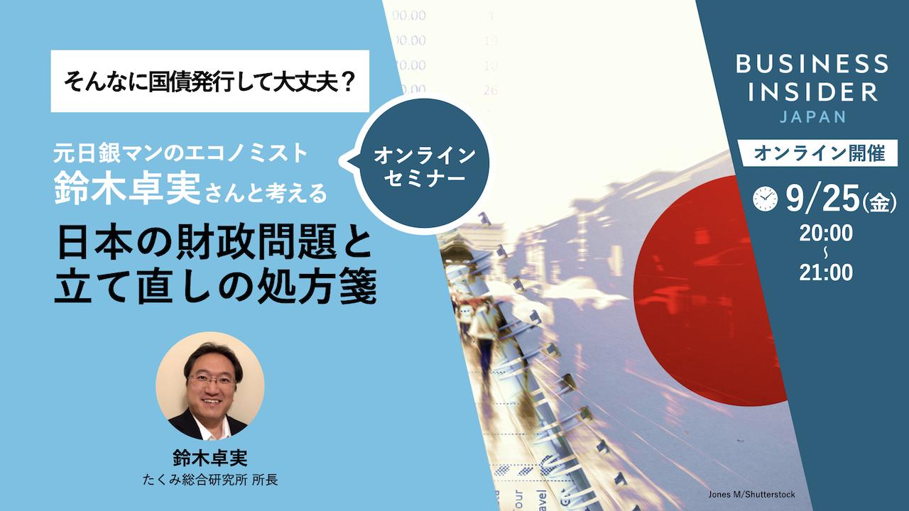 9/25（金）オンライン開催】元日銀マンの鈴木卓実さんと考える｢日本の財政問題と立て直しの処方箋｣ | Business Insider Japan