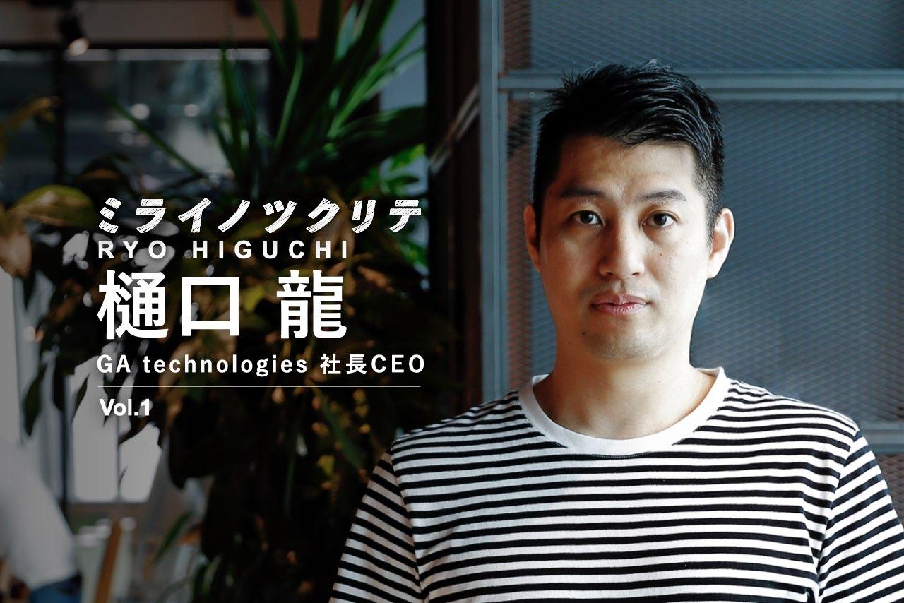 ミライノツクリテ_樋口龍_GA technologies