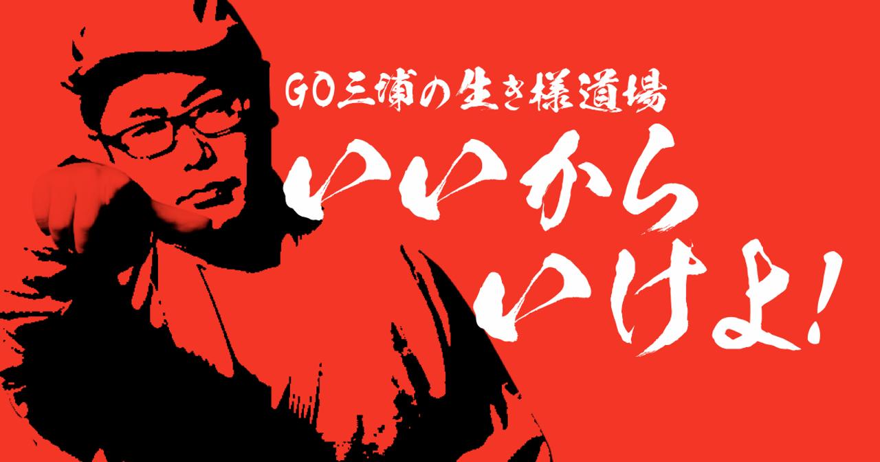 GO三浦の生き様道場 いいからいけよ