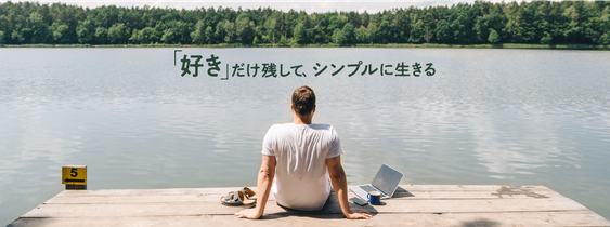 WORK FAST, LIVE SLOW. ｢好き｣だけ残して、シンプルに生きる