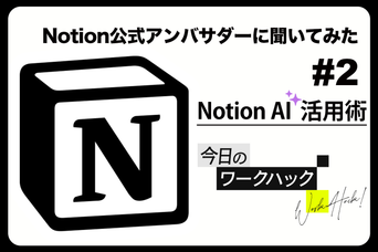 Notion公式アンバサダーに聞く #2 Notion AIを活用してインプットを効率化！【今日のワークハック】