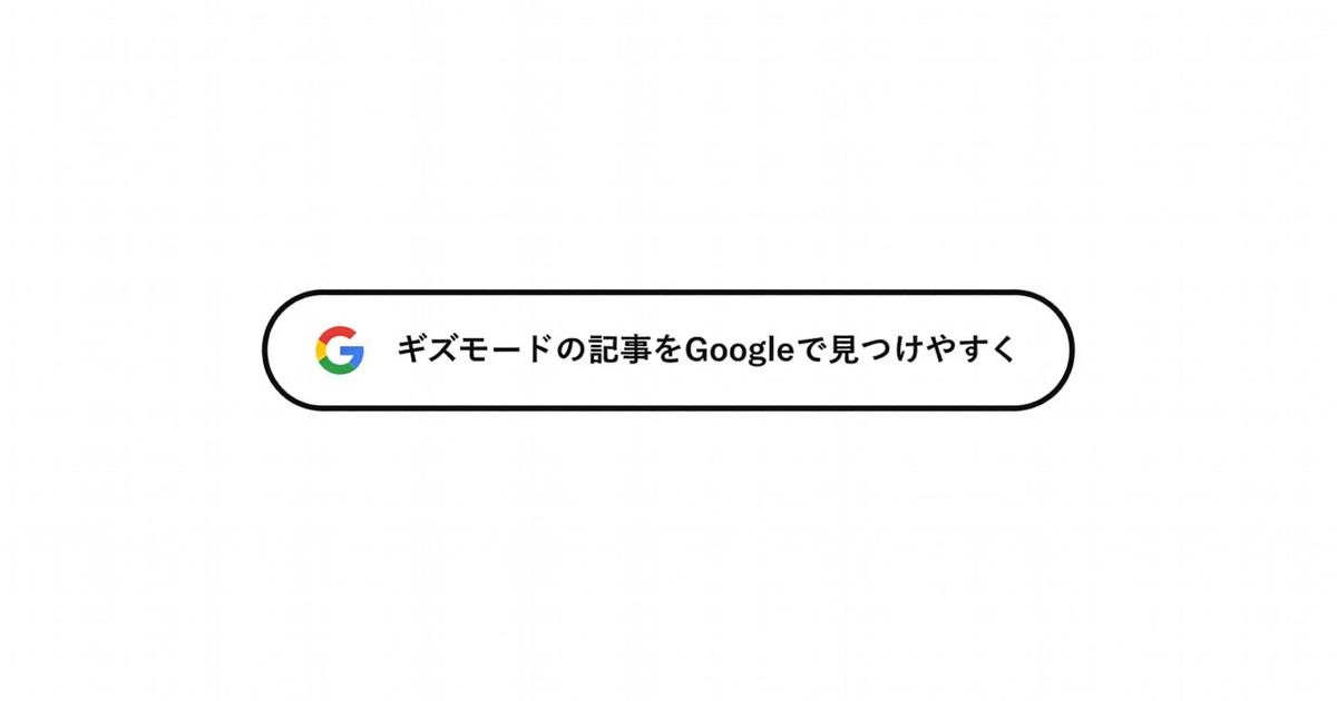 ギズモードの最新情報をもっと見つけやすく。Google「優先ソース」登録お願いします