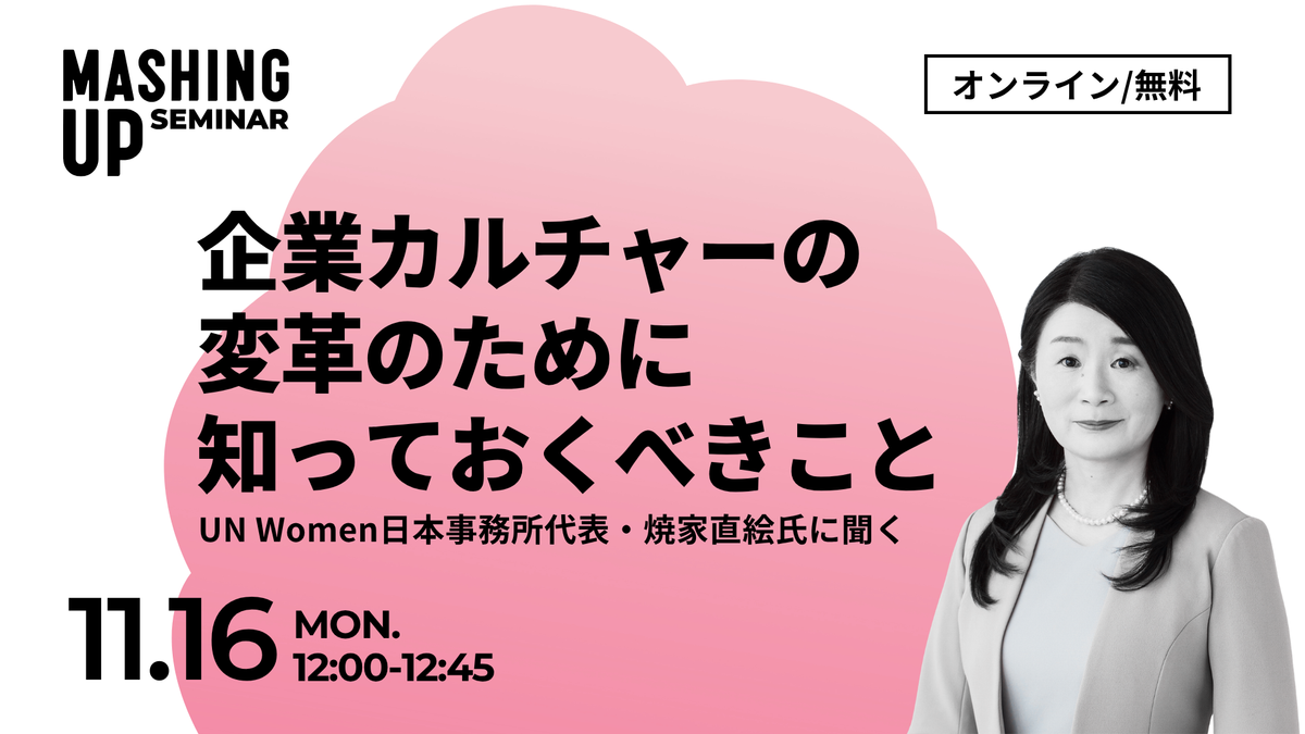 【11/16無料・録画配信あり】UN Women日本事務所代表・焼家直絵氏に聞く 企業カルチャーの変革のために知っておくべきこと【Mashing UpオンラインセミナーVol.41】